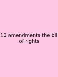 10 Amendments The Bill Of Rights