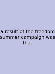 A Result Of The Freedom Summer Campaign Was That