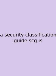 A Security Classification Guide Scg Is