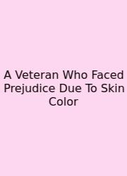 A Veteran Who Faced Prejudice Due To Skin Color