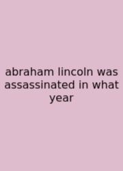 Abraham Lincoln Was Assassinated In What Year