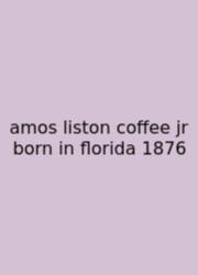 Amos Liston Coffee Jr Born In Florida 1876