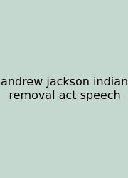 Andrew Jackson Indian Removal Act Speech