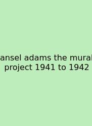Ansel Adams The Mural Project 1941 To 1942