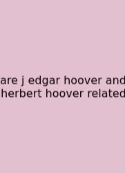 Are J Edgar Hoover And Herbert Hoover Related