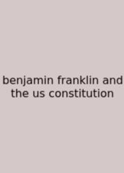 Benjamin Franklin And The Us Constitution