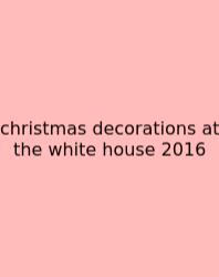 Christmas Decorations At The White House 2016