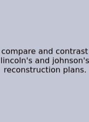 Compare And Contrast Lincoln's And Johnson's Reconstruction Plans.