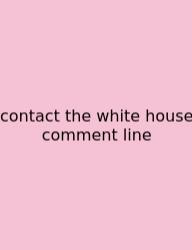 Contact The White House Comment Line