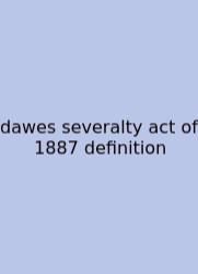 Dawes Severalty Act Of 1887 Definition