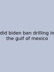 Did Biden Ban Drilling In The Gulf Of Mexico
