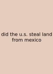 Did The U.s. Steal Land From Mexico