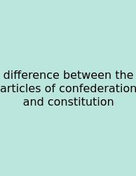 Difference Between The Articles Of Confederation And Constitution