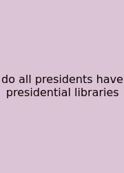 Do All Presidents Have Presidential Libraries