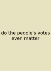 Do The People's Votes Even Matter