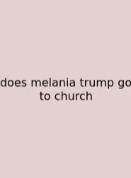 Does Melania Trump Go To Church