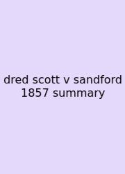 Dred Scott V Sandford 1857 Summary