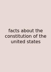 Facts About The Constitution Of The United States