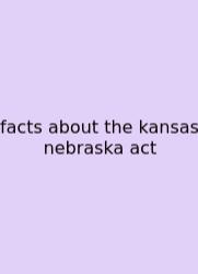 Facts About The Kansas Nebraska Act