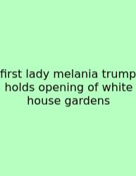 First Lady Melania Trump Holds Opening Of White House Gardens