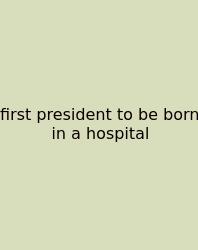 First President To Be Born In A Hospital