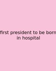 First President To Be Born In Hospital