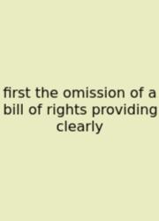 First The Omission Of A Bill Of Rights Providing Clearly