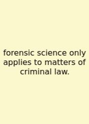 Forensic Science Only Applies To Matters Of Criminal Law.