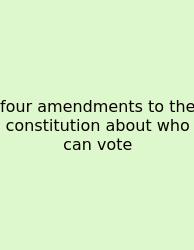 Four Amendments To The Constitution About Who Can Vote
