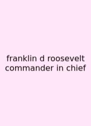 Franklin D Roosevelt Commander In Chief
