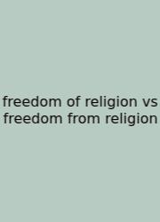 Freedom Of Religion Vs Freedom From Religion