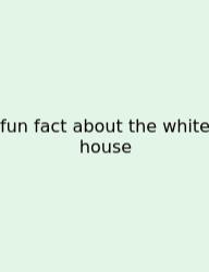 Fun Fact About The White House