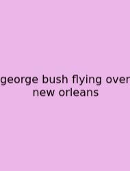 George Bush Flying Over New Orleans