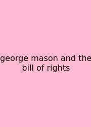 George Mason And The Bill Of Rights