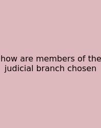 How Are Members Of The Judicial Branch Chosen