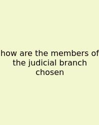 How Are The Members Of The Judicial Branch Chosen