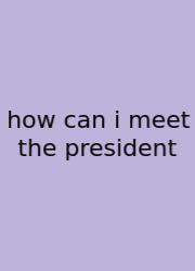 How Can I Meet The President