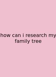 How Can I Research My Family Tree