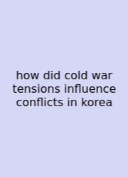 How Did Cold War Tensions Influence Conflicts In Korea
