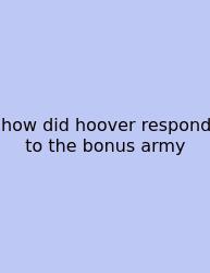 How Did Hoover Respond To The Bonus Army