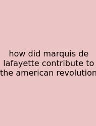 How Did Marquis De Lafayette Contribute To The American Revolution