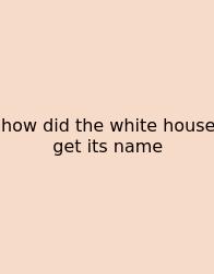 How Did The White House Get Its Name