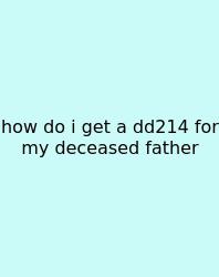 How Do I Get A Dd214 For My Deceased Father