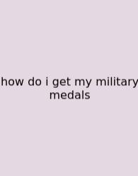 How Do I Get My Military Medals