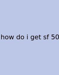 How Do I Get Sf 50