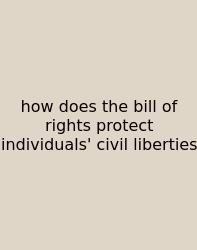 How Does The Bill Of Rights Protect Individuals' Civil Liberties