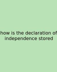 How Is The Declaration Of Independence Stored