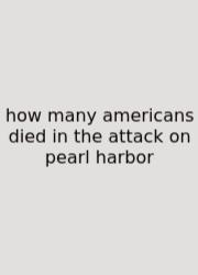How Many Americans Died In The Attack On Pearl Harbor