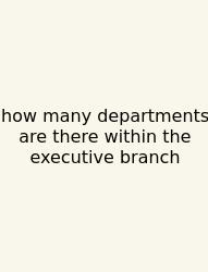 How Many Departments Are There Within The Executive Branch