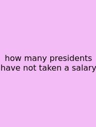How Many Presidents Have Not Taken A Salary